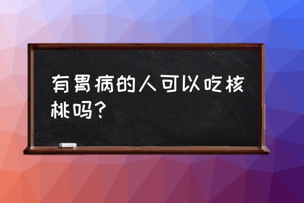 有胃病哪些东西对胃伤害性最大 有胃病的人可以吃核桃吗？