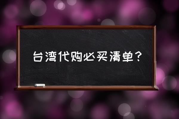 台湾旅游必买的东西是什么 台湾代购必买清单？