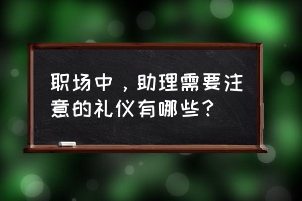 怎样做好助理的工作 职场中，助理需要注意的礼仪有哪些？