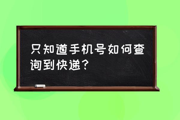 只知道自己的手机号怎么查快递 只知道手机号如何查询到快递？