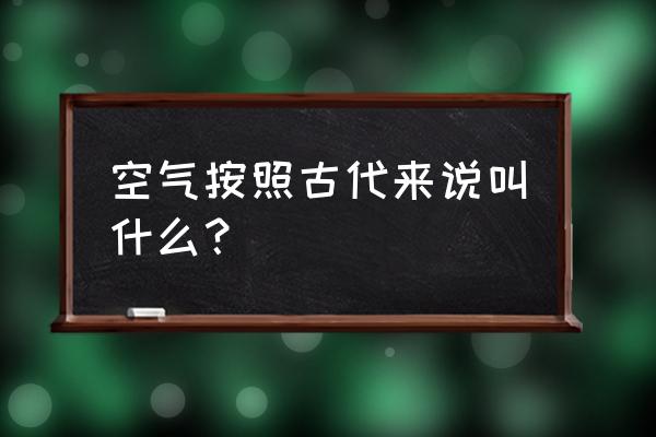 气组个什么词 空气按照古代来说叫什么？