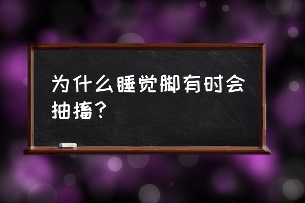 为什么脚无缘无故痉挛了 为什么睡觉脚有时会抽搐？