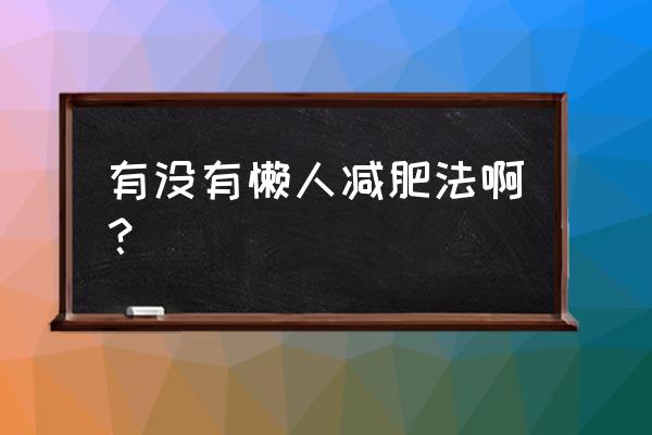 瘦肚子的最快方法懒人动作完整版 有没有懒人减肥法啊？