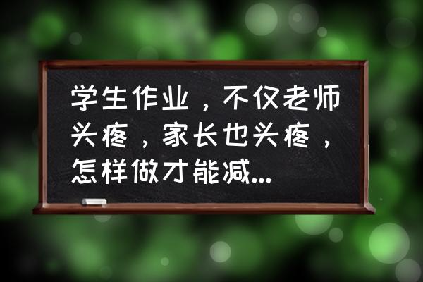 快速缓解头疼的妙招 学生作业，不仅老师头疼，家长也头疼，怎样做才能减轻量提高质？