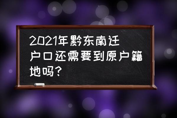 现在迁户口需要回户籍地迁吗 2021年黔东南迁户口还需要到原户籍地吗？