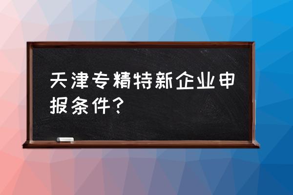 天津税务电子申报软件添加企业 天津专精特新企业申报条件？