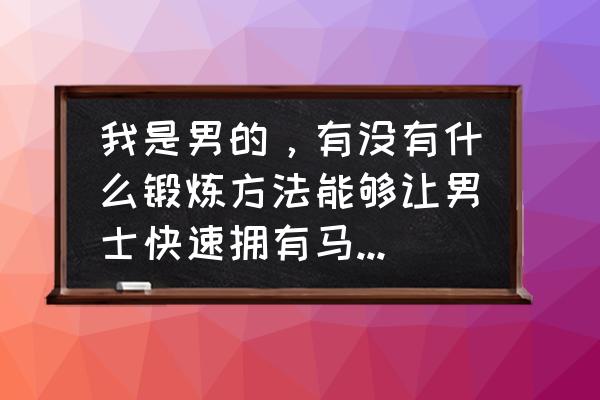 男性怎么快速练出腹肌 我是男的，有没有什么锻炼方法能够让男士快速拥有马甲线呀？