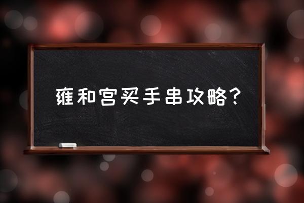 雍和宫官方网上预约购票入口 雍和宫买手串攻略？