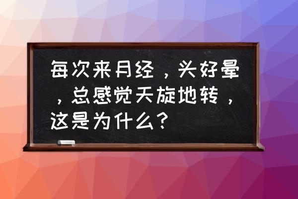 忽然头晕天旋地转恶心是怎么了 每次来月经，头好晕，总感觉天旋地转，这是为什么？