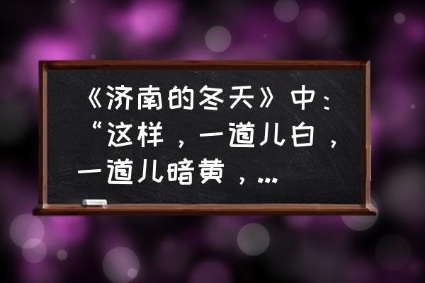 济南的冬天比喻句和拟人句有哪些 《济南的冬天》中：“这样，一道儿白，一道儿暗黄，给山们穿上一件带水纹的花衣。”这一句的妙处是什么？