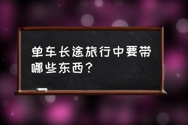 长途骑行需要准备的东西 单车长途旅行中要带哪些东西？