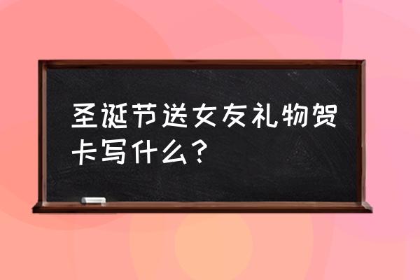 圣诞节哪些礼物最适合送女朋友 圣诞节送女友礼物贺卡写什么？