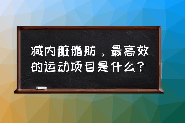 吃什么能减掉内脏的脂肪 减内脏脂肪，最高效的运动项目是什么？