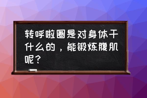 脂肪雕塑训练动作 转呼啦圈是对身体干什么的，能锻炼腹肌呢？