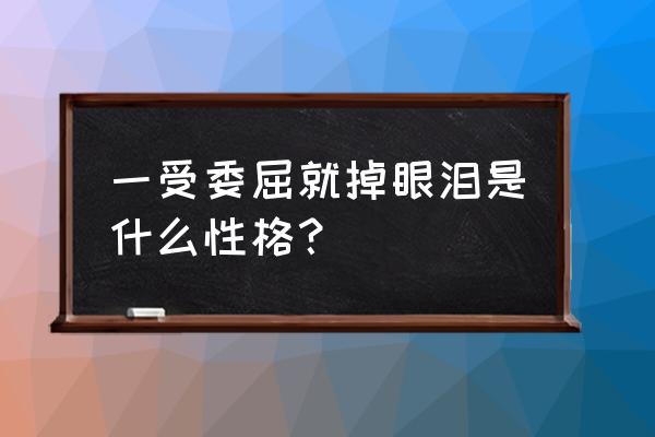 哭代表软弱吗 一受委屈就掉眼泪是什么性格？