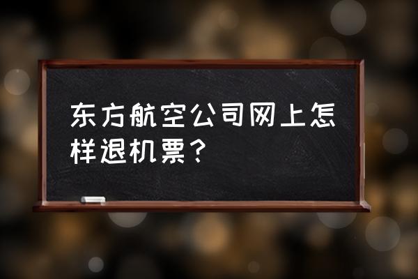 东方航空最新官网消息 东方航空公司网上怎样退机票？