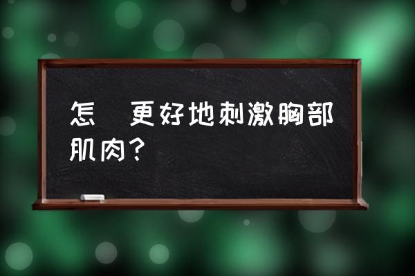 坐姿胸部拉伸时呼吸方法 怎樣更好地刺激胸部肌肉？