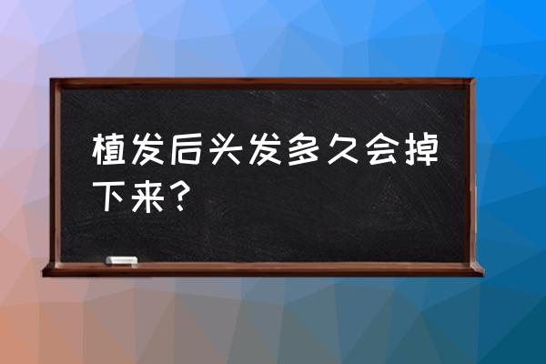 植发后多久才能彻底的恢复 植发后头发多久会掉下来？