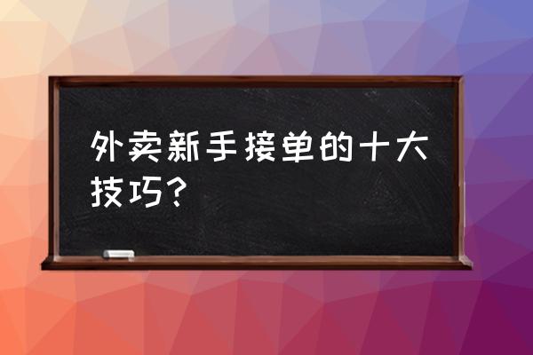 初学者怎么上楼 外卖新手接单的十大技巧？