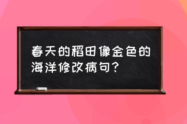 春天的水稻像什么 春天的稻田像金色的海洋修改病句？