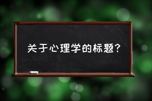 心理学上如何让人敞开心扉 关于心理学的标题？