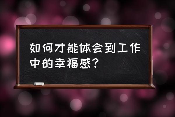 职业心态与工作方法训练心得体会 如何才能体会到工作中的幸福感？