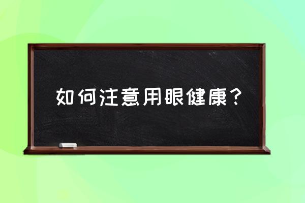 从眼睛看健康 如何注意用眼健康？