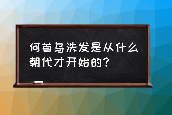 如何分辨是制首乌还是生首乌 何首乌洗发是从什么朝代才开始的？