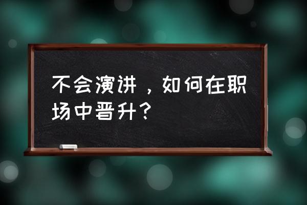 如何克服成功的两大障碍 不会演讲，如何在职场中晋升？