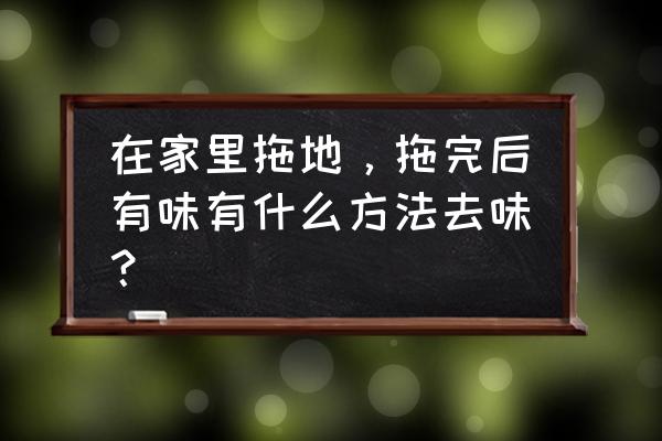 阴雨天洗的衣服容易馊应该怎么办 在家里拖地，拖完后有味有什么方法去味？