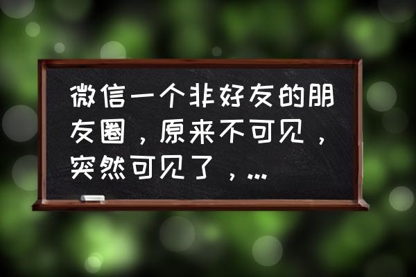 自己的朋友圈内容怎么突然没了 微信一个非好友的朋友圈，原来不可见，突然可见了，这是怎么回事？