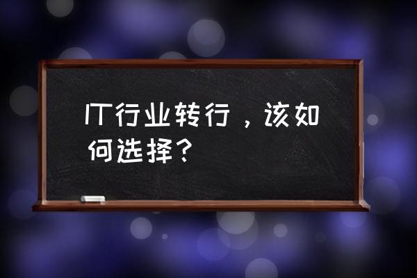 对自己未来从事it行业的规划 IT行业转行，该如何选择？