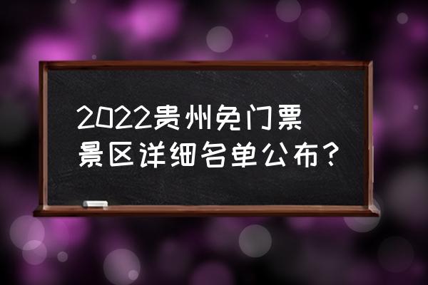 贵州旅游免门票的景点有哪些地方 2022贵州免门票景区详细名单公布？