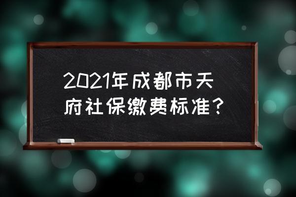 天府银行交医疗保险怎么选档次 2021年成都市天府社保缴费标准？