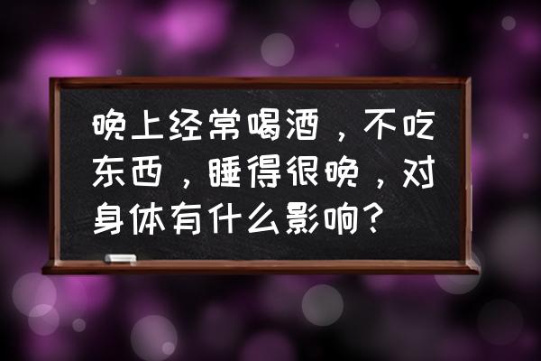 长期睡眠不足对大脑的影响的例子 晚上经常喝酒，不吃东西，睡得很晚，对身体有什么影响？