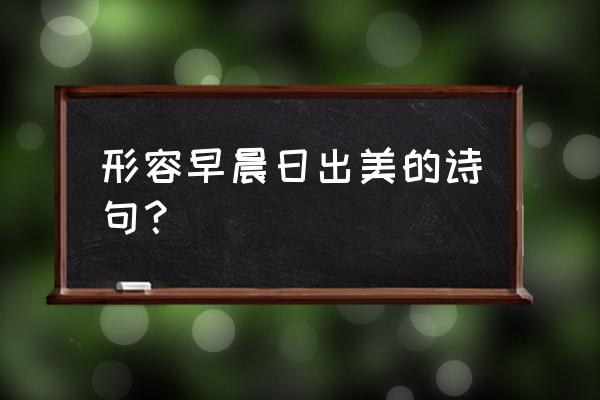 太阳升起的唯美句子简短 形容早晨日出美的诗句？