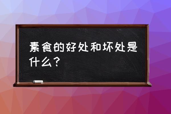 常吃主食有哪些坏处 素食的好处和坏处是什么？