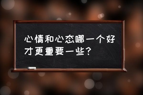 感情重要还是自己人生重要怎么选 心情和心态哪一个好才更重要一些？