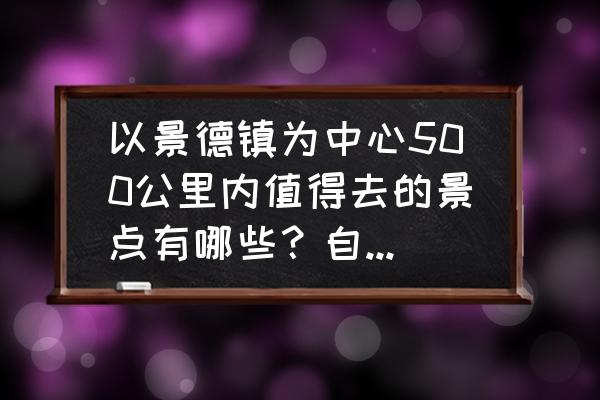 景德镇周边一日游最佳景点自驾游 以景德镇为中心500公里内值得去的景点有哪些？自驾游怎样规划最佳路线？