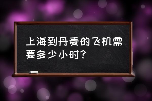 上海去挪威的机票多少钱 上海到丹麦的飞机需要多少小时？