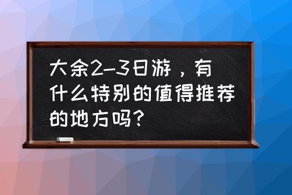 乌镇的天气预报一周 大余2-3日游，有什么特别的值得推荐的地方吗？