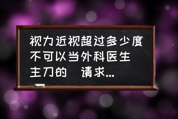 近视手术多少度能做 视力近视超过多少度不可以当外科医生（主刀的）请求专业人士！对视力有什么特别要求吗？