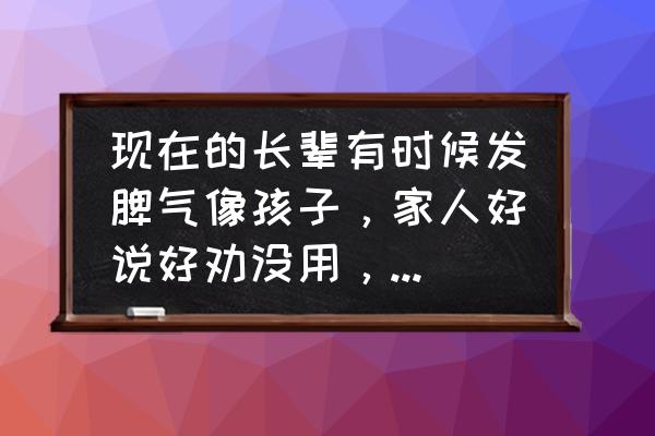 你像个孩子 现在的长辈有时候发脾气像孩子，家人好说好劝没用，子女也很是闹心该怎么办？