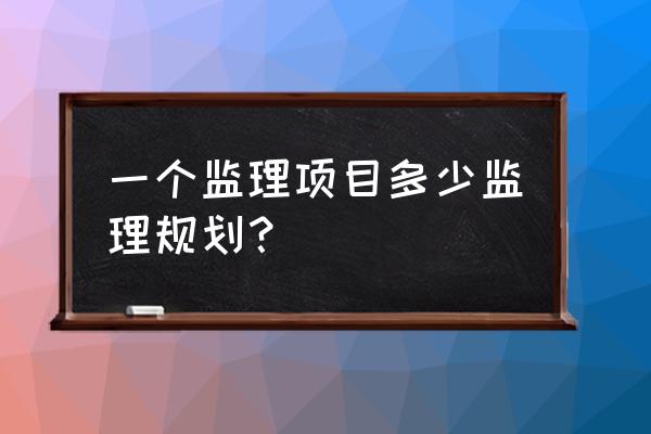 监理大纲编制人和审核人 一个监理项目多少监理规划？