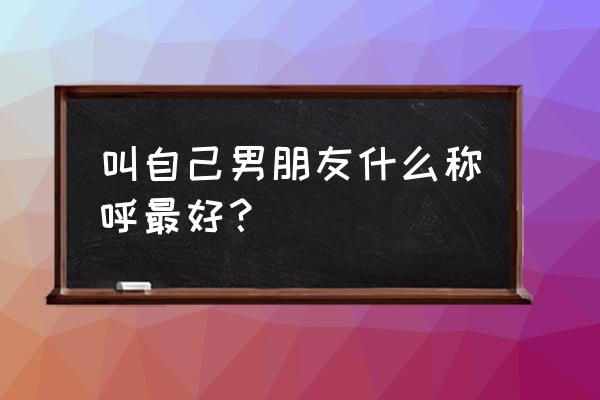 给情人取个专属绰号 叫自己男朋友什么称呼最好？