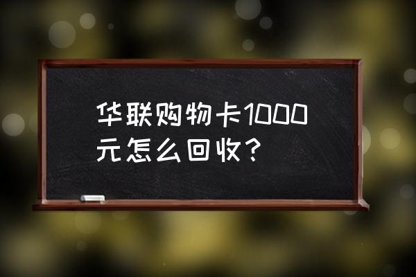 华联超市最新处理结果 华联购物卡1000元怎么回收？