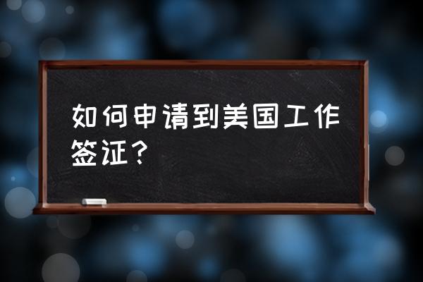 想办理美国工作签证 如何申请到美国工作签证？