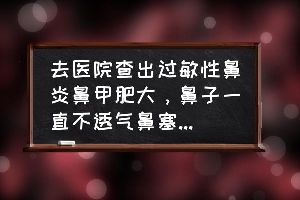 儿童鼻甲肥大最佳办法 去医院查出过敏性鼻炎鼻甲肥大，鼻子一直不透气鼻塞，有什么办法改善？