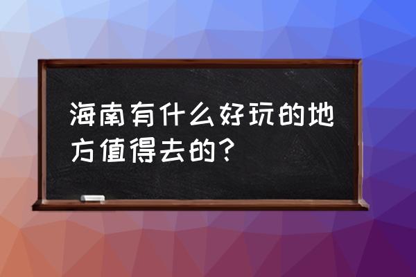 海南十大最好玩的地方 海南有什么好玩的地方值得去的？