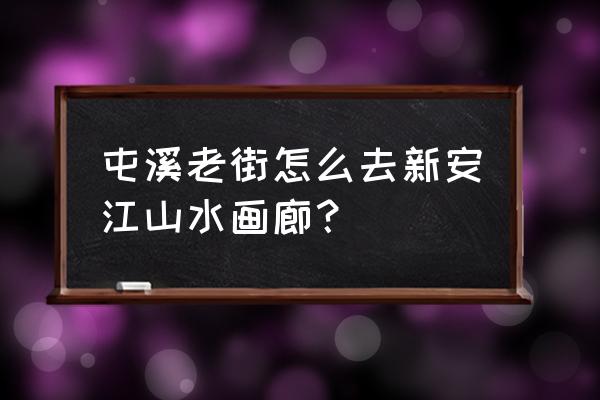 屯溪老街门票多少 屯溪老街怎么去新安江山水画廊？